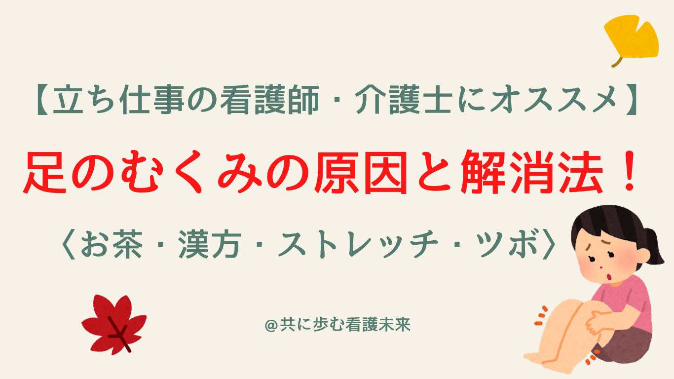 立ち仕事の看護師 介護士にオススメ 足のむくみの原因と解消法 お茶 漢方 ストレッチ ツボetc 共に歩む看護未来